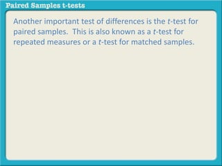 Another important test of differences is the t-test for 
paired samples. This is also known as a t-test for 
repeated measures or a t-test for matched samples. 
 