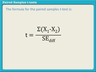 The formula for the paired samples t-test is: 
Σ(X1-X2) 
SEdiff 
t = 
 