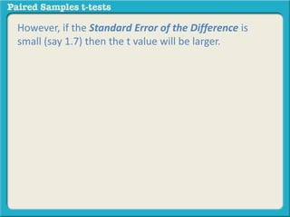 However, if the Standard Error of the Difference is 
small (say 1.7) then the t value will be larger. 
 