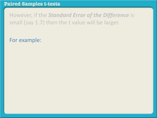 However, if the Standard Error of the Difference is 
small (say 1.7) then the t value will be larger. 
For example: 
 