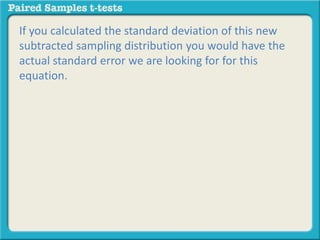 If you calculated the standard deviation of this new 
subtracted sampling distribution you would have the 
actual standard error we are looking for for this 
equation. 
 