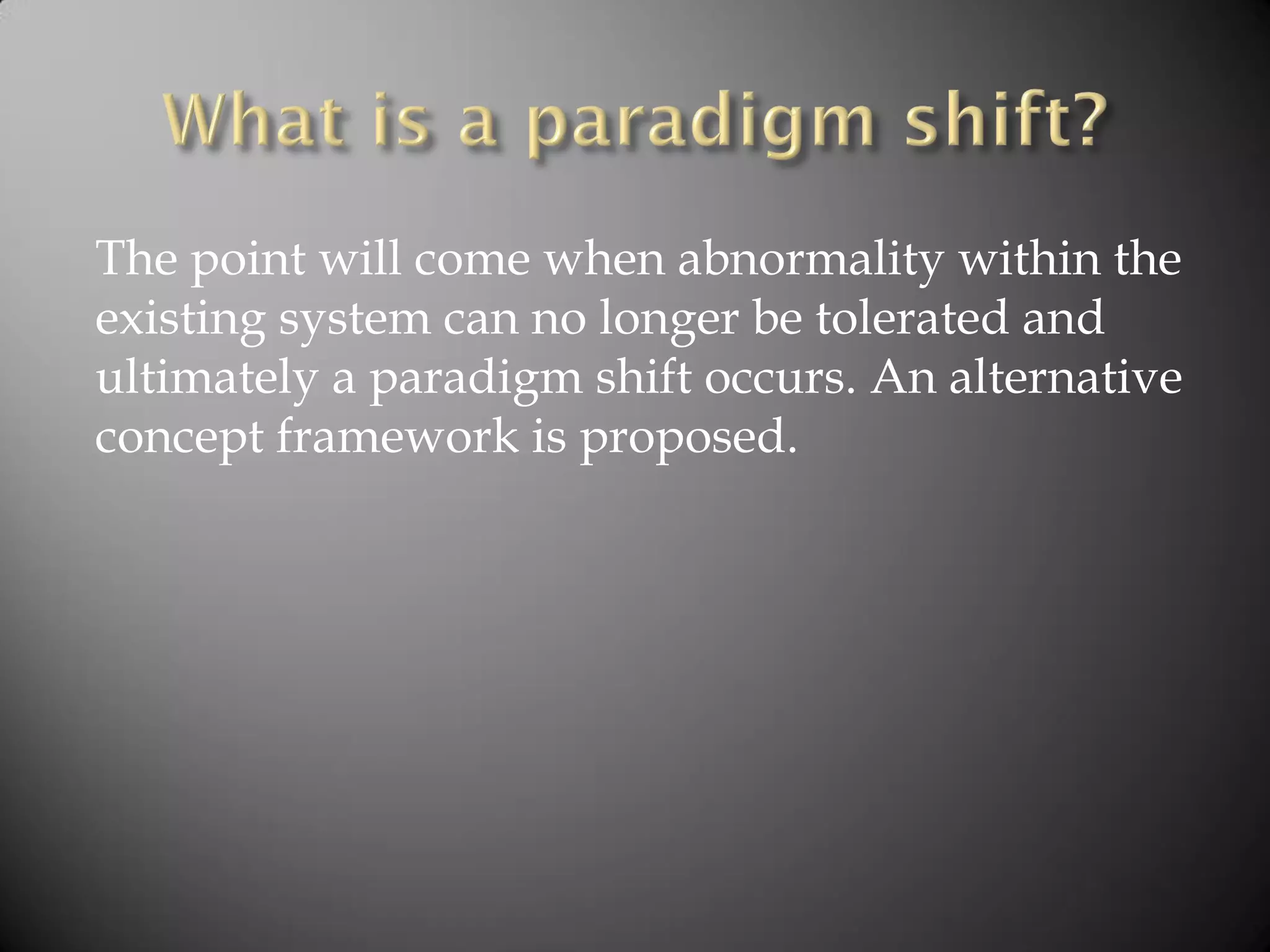 The point will come when abnormality within the
existing system can no longer be tolerated and
ultimately a paradigm shift occurs. An alternative
concept framework is proposed.
 