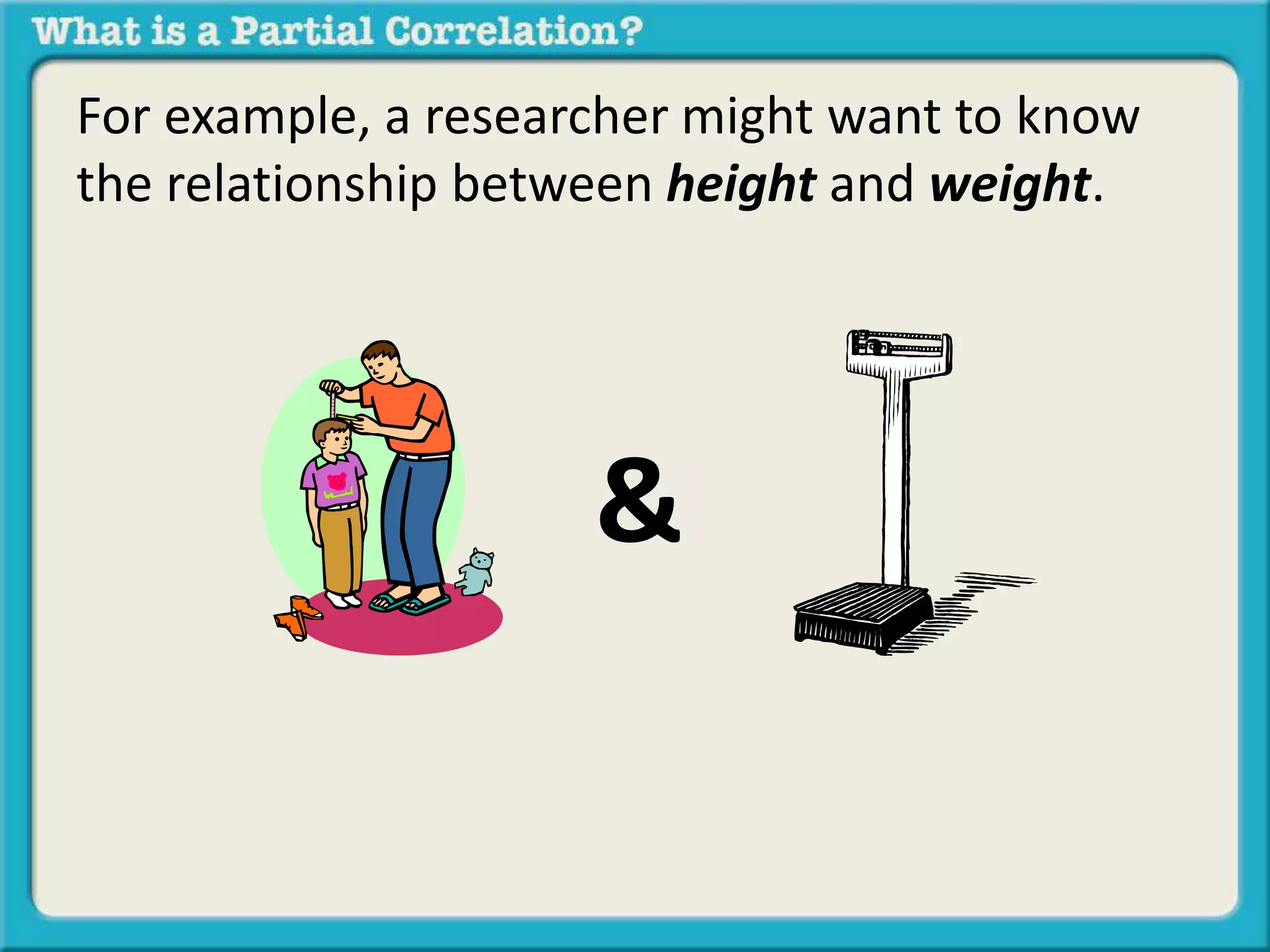 For example, a researcher might want to know 
the relationship between height and weight. 
& 
 