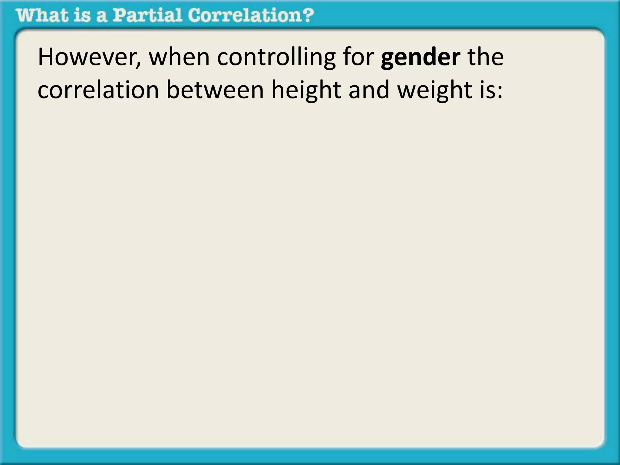 However, when controlling for gender the 
correlation between height and weight is: 
 