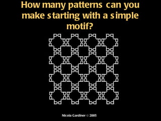 How many patterns can you make starting with a simple motif? Nicola Gardiner © 2005 