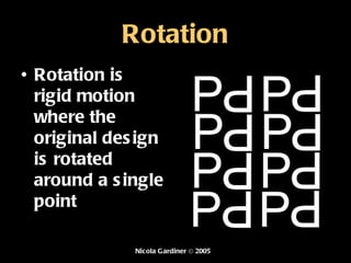 Rotation Rotation is rigid motion where the original design is rotated around a single point  Nicola Gardiner © 2005 