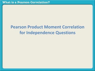 Pearson Product Moment Correlation 
for Independence Questions 
 