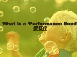What is a ‘Performance Bond’
(PB)?
 