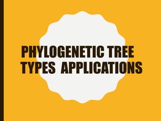 PHYLOGENETIC TREE
TYPES APPLICATIONS
 