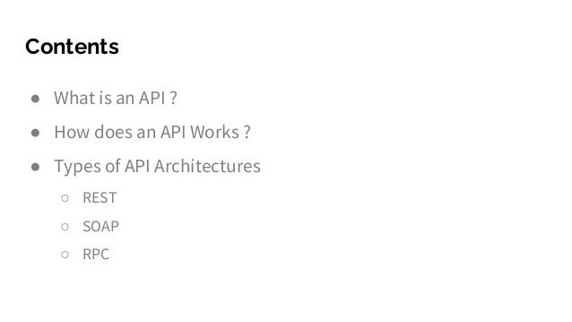 Contents
● What is an API ?
● How does an API Works ?
● Types of API Architectures
○ REST
○ SOAP
○ RPC
 