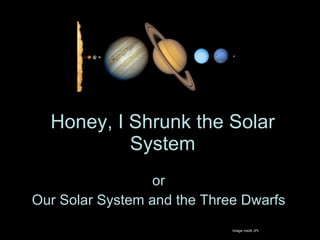 Honey, I Shrunk the Solar System or Our Solar System and the Three Dwarfs Image credit JPL 