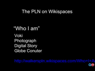 http://flickr.com/photos/b-tal/117037943
The PLN on Wikispaces
“Who I am”
Voki
Photograph
Digital Story
Globe Conuter
http://walkerspln.wikispaces.com/Who+I+Am
 