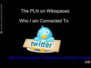 http://flickr.com/photos/b-tal/117037943
The PLN on Wikispaces
Who I am Connected To
http://carriecoxpln.wikispaces.com/My+Connec
 