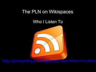Who I Listen To
http://flickr.com/photos/b-tal/117037943
The PLN on Wikispaces
http://jennystithpln.wikispaces.com/Who+I+Listen+
 
