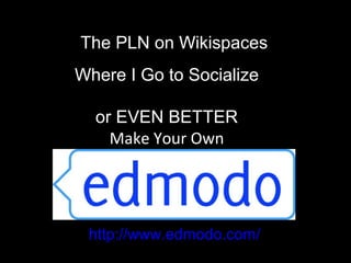 Where I Go to Socialize
or EVEN BETTER
Make Your Own
http://flickr.com/photos/b-tal/117037943
The PLN on Wikispaces
http://www.edmodo.com/
 