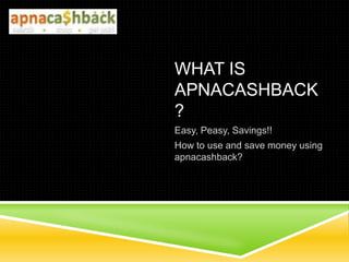 WHAT IS
APNACASHBACK
?
Easy, Peasy, Savings!!
How to use and save money using
apnacashback?
 