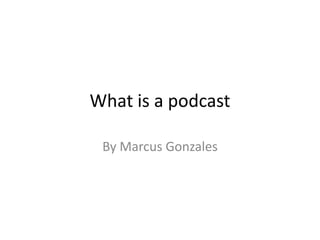 What is a podcast By Marcus Gonzales 