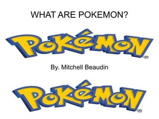 WHAT ARE POKEMON? By. Mitchell Beaudin 