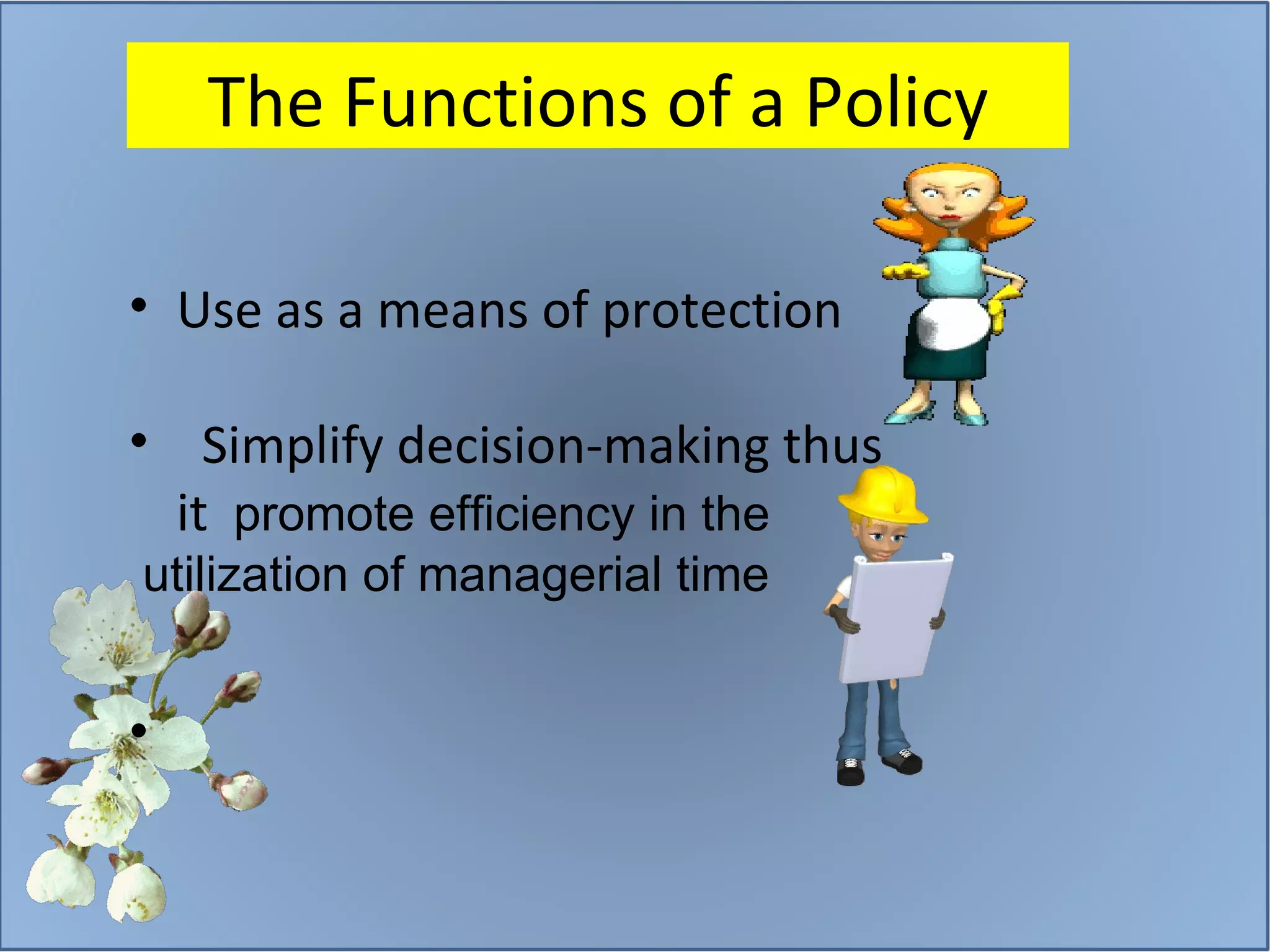 Use as a means of protection Simplify decision-making thus  it  promote efficiency in the utilization of managerial time  The Functions of a Policy 