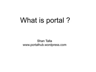 What is portal ?  Shan Talla www.portalhub.wordpress.com 
