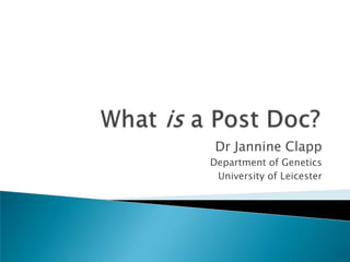 What is a Post Doc? Dr Jannine Clapp Department of Genetics University of Leicester 