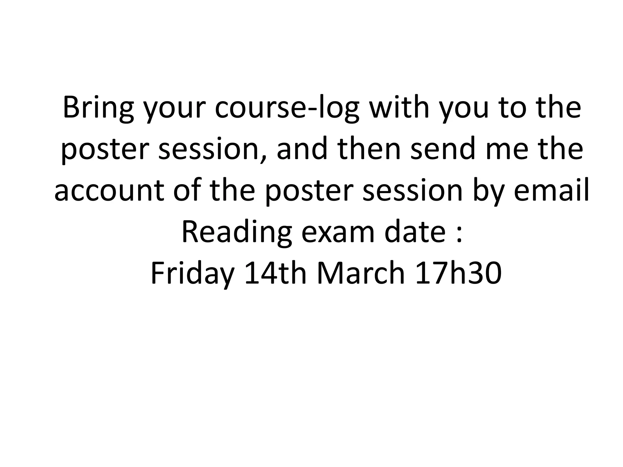 Bring your course-log with you to the
poster session, and then send me the
account of the poster session by email
Reading exam date :
Friday 14th March 17h30