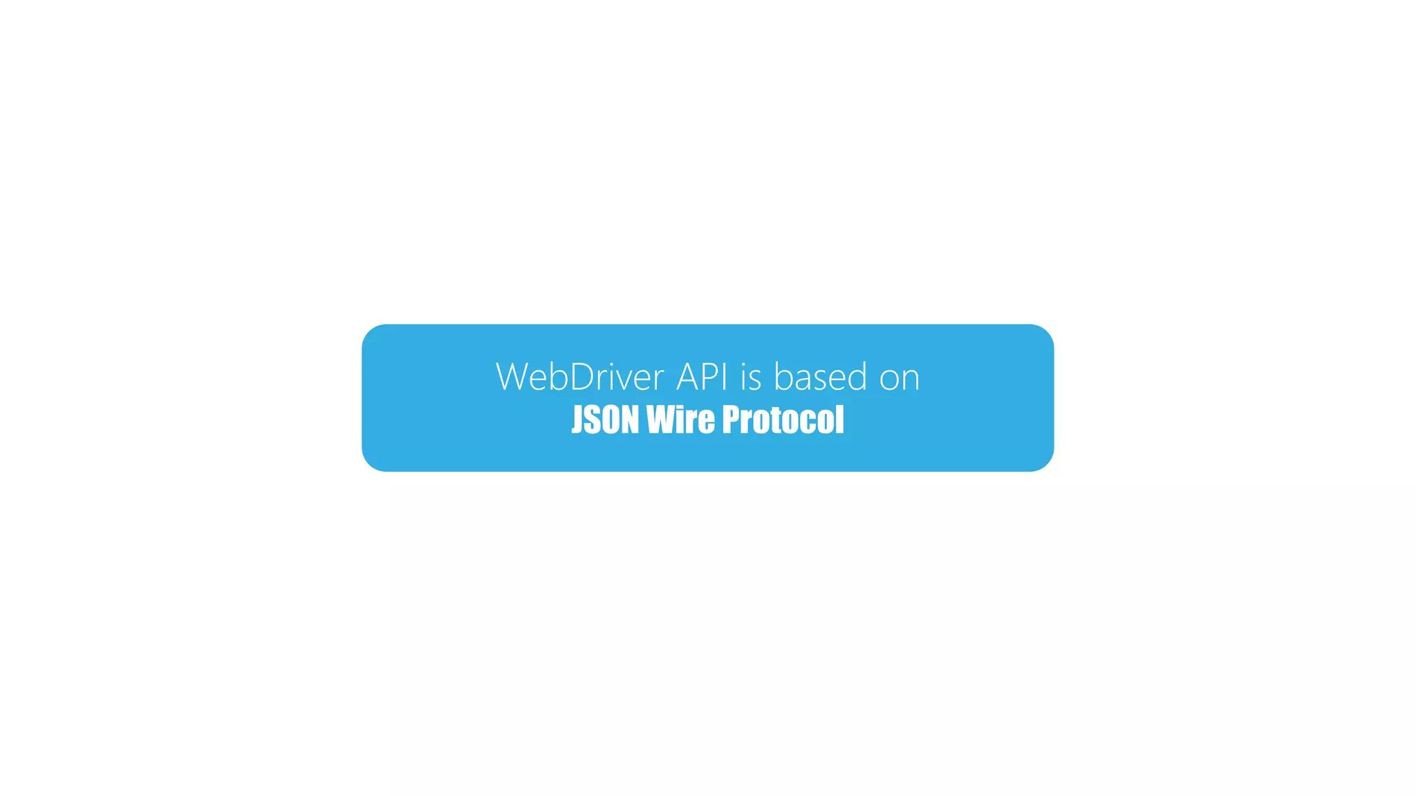 WebDriver API is based on
JSON Wire Protocol
 