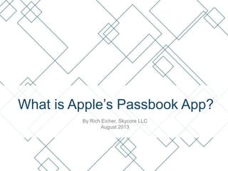 What is Apple’s Passbook App?
By Rich Eicher, Skycore LLC
August 2013

 