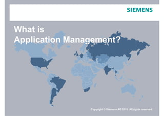 What is
Application Management?




                  Copyright © Siemens AG 2010. All rights reserved.
Page 1   Feb-10                         Siemens IT Solutions and Services
 