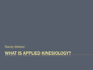 WHAT IS APPLIED KINESIOLOGY?
Randy Meltzer
 