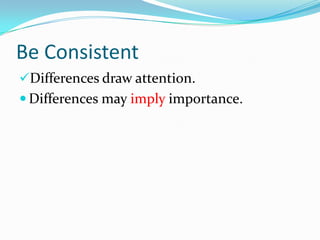 Be Consistent
Differences draw attention.
 Differences may imply importance.
 