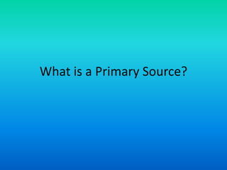 What is a Primary Source?
 