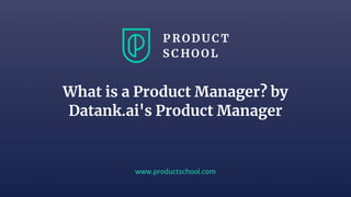www.productschool.com
What is a Product Manager? by
Datank.ai's Product Manager
 