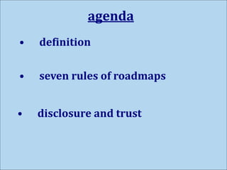 agenda
• seven rules of roadmaps
• disclosure and trust
• definition
 