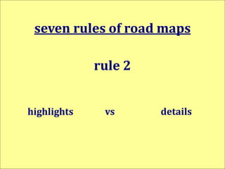 align all business
functions
seven rules of road maps
rule 3
(first-time)
publication
can reveal
deep disjoints
but
roadma...