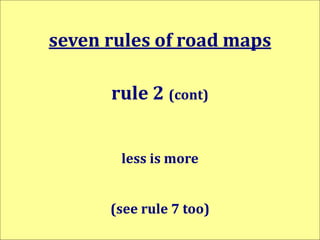 seven rules of road maps
rule 2 (cont)
less is more
(see rule 7 too)
 