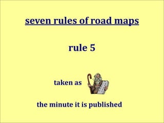 seven rules of road maps
rule 5
taken as
the minute it is published
 