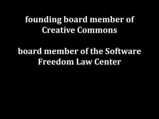 founding board member of
Creative Commons
board member of the Software
Freedom Law Center
former board member of the
Elect...