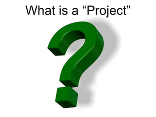 What is a “Project”
 