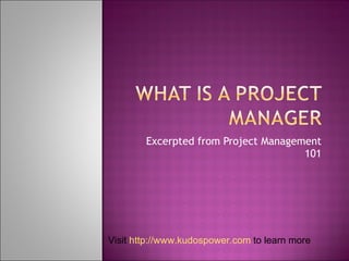Excerpted from Project Management 101 Visit  http://www.kudospower.com  to learn more 