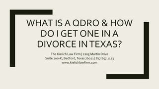 WHAT IS A QDRO & HOW
DO I GET ONE IN A
DIVORCE INTEXAS?
The Kielich Law Firm | 2205 Martin Drive
Suite 200-K, Bedford,Texas 76021 | 817.857.1123
www.kielichlawfirm.com
 
