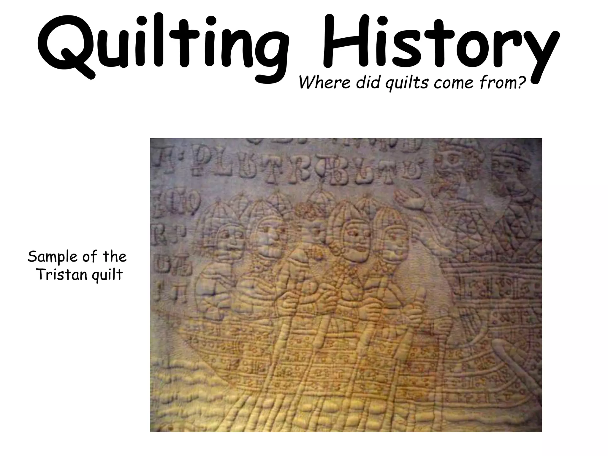 Quilting History 
Sample of the 
Tristan quilt 
Where did quilts come from? 
 