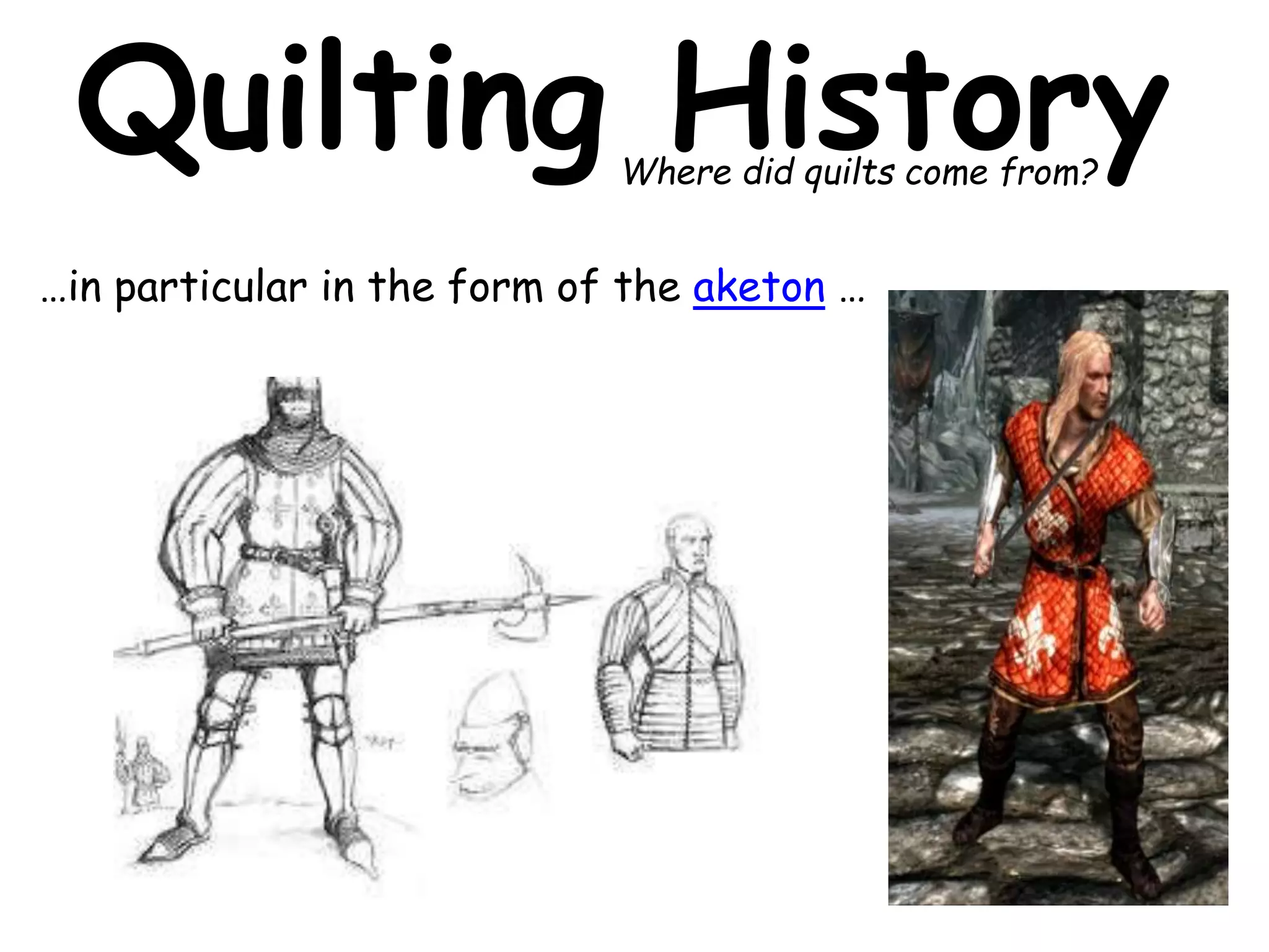Quilting History 
Where did quilts come from? 
…in particular in the form of the aketon … 
 