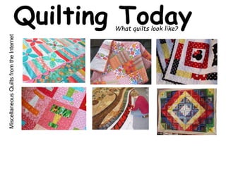Quilting Today What quilts look like? 
Miscellaneous Quilts from the Internet 
 