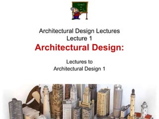 Architectural Design Lectures
Lecture 1
Architectural Design:
Lectures to
Architectural Design 1
 