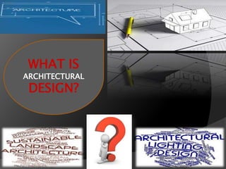 WHAT IS
ARCHITECTURAL
DESIGN?
 