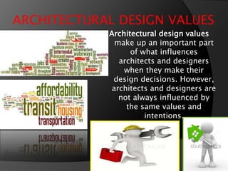 ARCHITECTURAL DESIGN VALUES
Architectural design values
make up an important part
of what influences
architects and designers
when they make their
design decisions. However,
architects and designers are
not always influenced by
the same values and
intentions.
 