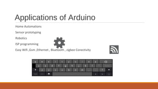 Applications of Arduino
Home Automations
Sensor prototyping
Robotics
ISP programming
Easy Wifi ,Gsm ,Ethernet , Bluetooth , zigbee Conectivity
a
w e r t y u i o p ⌫
s fd g h j k l ‘ Enter
q
z x c v b n m ., ?
Ctrl &123 < > ⌨
 