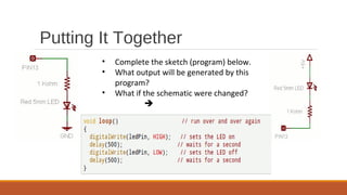 Putting It Together
• Complete the sketch (program) below.
• What output will be generated by this
program?
• What if the schematic were changed?

 