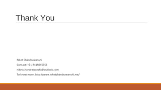 Thank You
Niket Chandrawanshi
Contact: +91-7415045756
niket.chandrawanshi@outlook.com
To know more: http://www.niketchandrawanshi.me/
 
